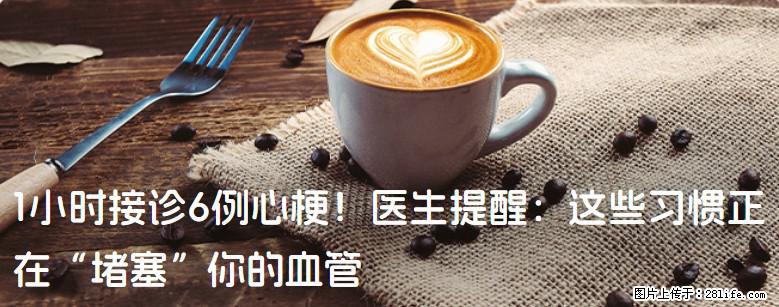 1小时接诊6例心梗！医生提醒：这些习惯正在“堵塞”你的血管 - 淄博生活资讯 - 淄博28生活网 zb.28life.com